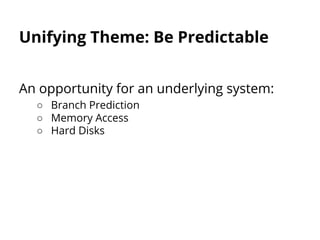Unifying Theme: Be Predictable 
An opportunity for an underlying system: 
○ Branch Prediction 
○ Memory Access 
○ Hard Disks 
 