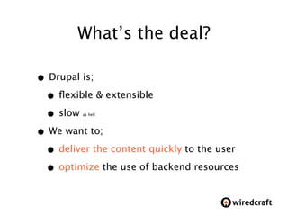 What’s the deal?

• Drupal is;
 • ﬂexible & extensible
 • slow  as hell




• We want to;
 • deliver the content quickly t...