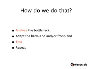 How do we do that?


• Analyze the bottleneck
• Adapt the back-end and/or front-end
• Test
• Repeat


                    ...