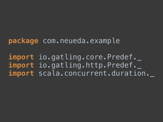 package com.neueda.example 
 
import io.gatling.core.Predef._ 
import io.gatling.http.Predef._ 
import scala.concurrent.duration._ 
 