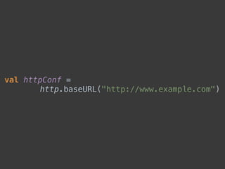 val httpConf =
http.baseURL("http://www.example.com")
 