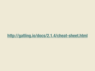 http://gatling.io/docs/2.1.4/cheat-sheet.html
 