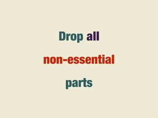 Drop all
non-essential
parts
 