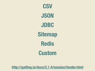 CSV
JSON
JDBC
Sitemap
Redis
Custom
http://gatling.io/docs/2.1.4/session/feeder.html
 