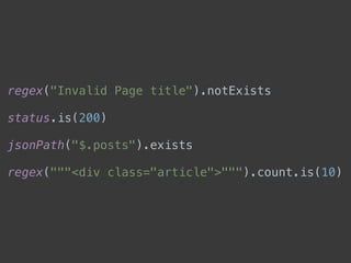 regex("Invalid Page title").notExists 
status.is(200) 
jsonPath("$.posts").exists 
regex("""<div class="article">""").count.is(10)
 