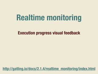 Realtime monitoring
http://gatling.io/docs/2.1.4/realtime_monitoring/index.html
Execution progress visual feedback
 