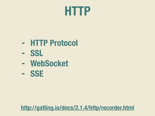 HTTP
http://gatling.io/docs/2.1.4/http/recorder.html
- HTTP Protocol
- SSL
- WebSocket
- SSE
 