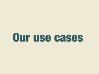 Our use cases
 