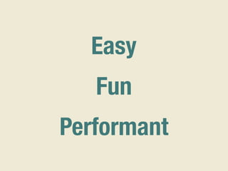 Easy
Fun
Performant
 