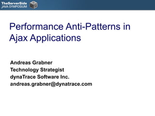 Performance Anti-Patterns in Ajax Applications Andreas Grabner Technology Strategist dynaTrace Software Inc. [email_address] 