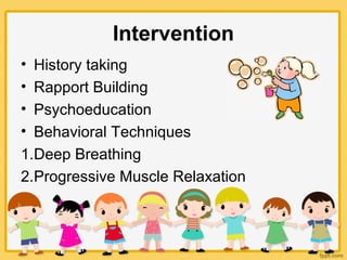 Intervention
• History taking
• Rapport Building
• Psychoeducation
• Behavioral Techniques
1.Deep Breathing
2.Progressive Muscle Relaxation
 