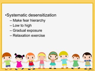 •Systematic desensitization
– Make fear hierarchy
– Low to high
– Gradual exposure
– Relaxation exercise
 