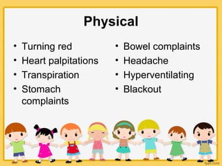 Physical
• Turning red
• Heart palpitations
• Transpiration
• Stomach
complaints
• Bowel complaints
• Headache
• Hyperventilating
• Blackout
 