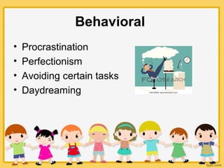 Behavioral
• Procrastination
• Perfectionism
• Avoiding certain tasks
• Daydreaming
 