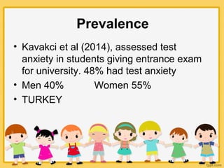 • Kavakci et al (2014), assessed test
anxiety in students giving entrance exam
for university. 48% had test anxiety
• Men 40% Women 55%
• TURKEY
Prevalence
 