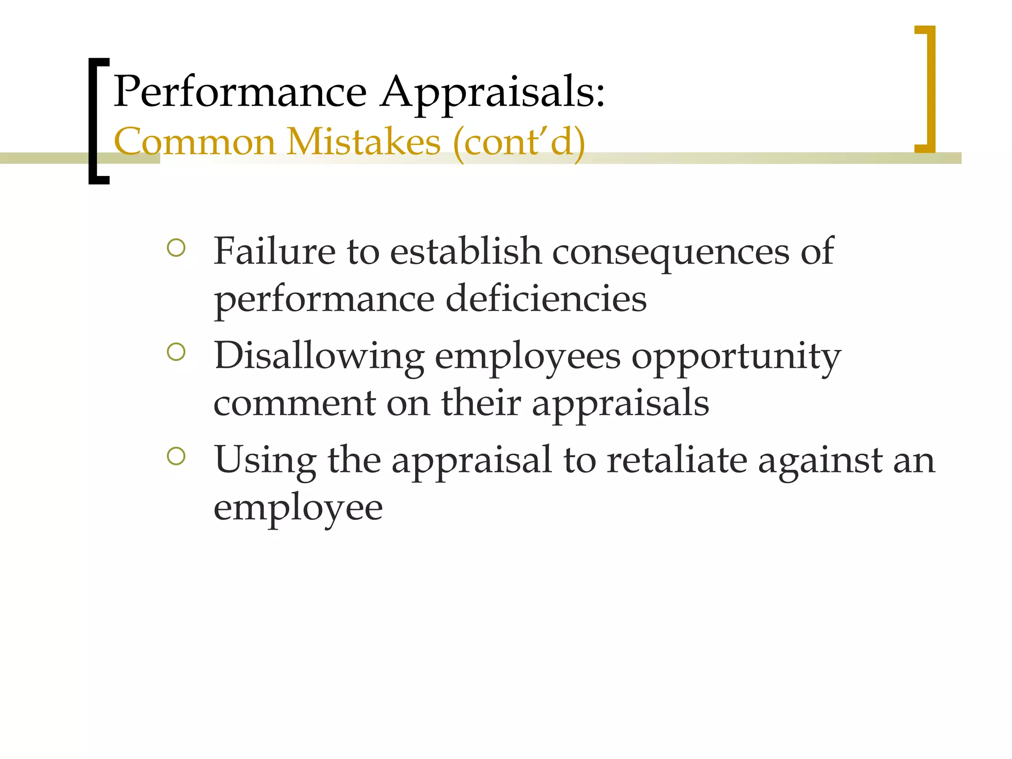Performance Appraisals: Common Mistakes (cont’d) Failure to establish consequences of performance deficiencies Disallowing employees opportunity comment on their appraisals Using the appraisal to retaliate against an employee 