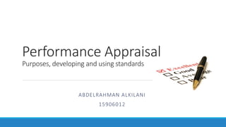 Performance Appraisal
Purposes, developing and using standards
ABDELRAHMAN ALKILANI
15906012
 