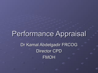 Performance Appraisal Dr Kamal Abdelgadir FRCOG Director CPD FMOH 