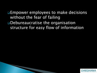  Empower   employees to make decisions
  without the fear of failing
 Debureaucratise the organisation
  structure for easy flow of information
 