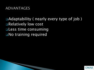  Adaptability ( nearly every type of job )
 Relatively low cost
 Less time consuming
 No training required
 