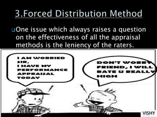  One issue which always raises a question
 on the effectiveness of all the appraisal
 methods is the leniency of the raters.
 