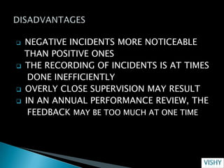    NEGATIVE INCIDENTS MORE NOTICEABLE
    THAN POSITIVE ONES
   THE RECORDING OF INCIDENTS IS AT TIMES
     DONE INEFFICIENTLY
   OVERLY CLOSE SUPERVISION MAY RESULT
   IN AN ANNUAL PERFORMANCE REVIEW, THE
     FEEDBACK MAY BE TOO MUCH AT ONE TIME
 