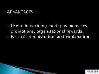    Useful in deciding merit pay increases,
    promotions, organisational rewards.
   Ease of administration and explanation.
 
