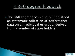  The360 degree technique is understood
 as systematic collection of performance
 data on an individual or group, derived
 from a number of stake holders.
 