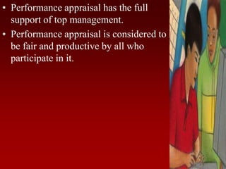 • Performance appraisal has the full
support of top management.
• Performance appraisal is considered to
be fair and productive by all who
participate in it.
 