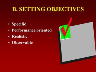B. SETTING OBJECTIVES
• Specific
• Performance oriented
• Realistic
• Observable
 