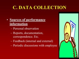 C. DATA COLLECTION
• Sources of performance
information
– Personal observation
– Reports, documentation,
correspondence. Etc.
– Feedback (internal and external)
– Periodic discussions with employee
 