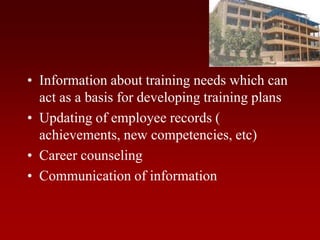 • Information about training needs which can
act as a basis for developing training plans
• Updating of employee records (
achievements, new competencies, etc)
• Career counseling
• Communication of information
 