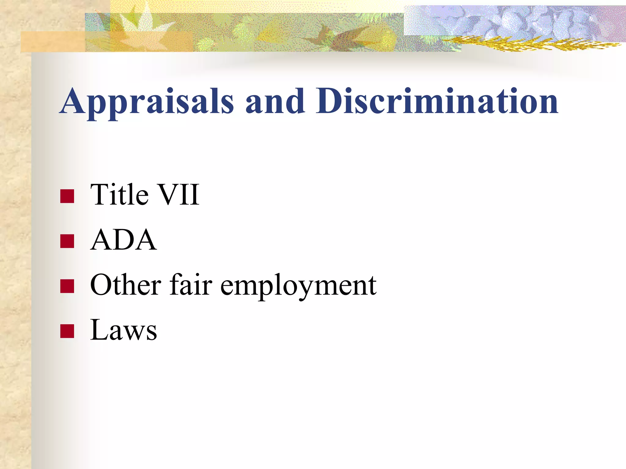 Appraisals and Discrimination

   Title VII
   ADA
   Other fair employment
   Laws
 