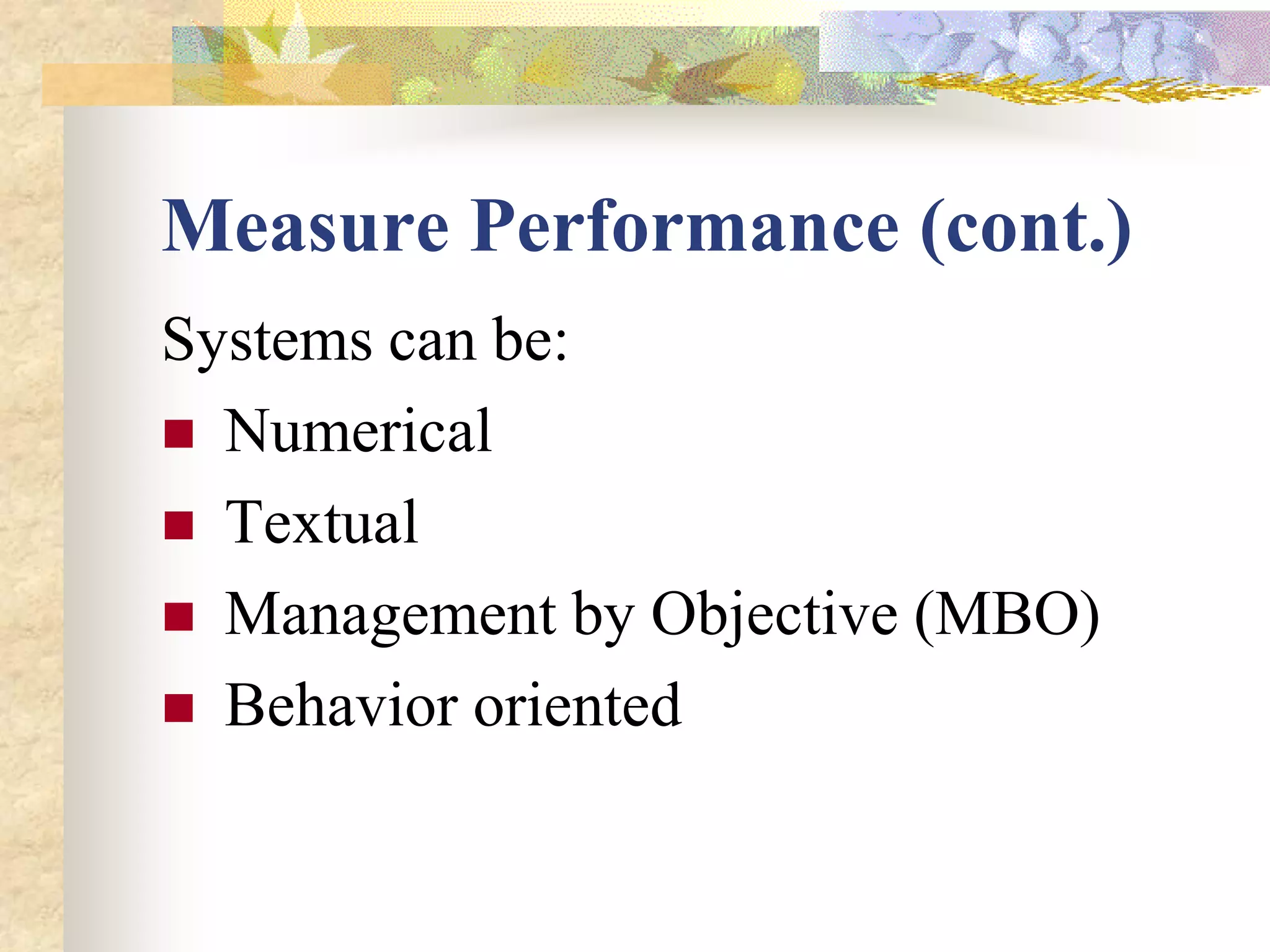 Measure Performance (cont.)
Systems can be:
 Numerical
 Textual
 Management by Objective (MBO)
 Behavior oriented
 