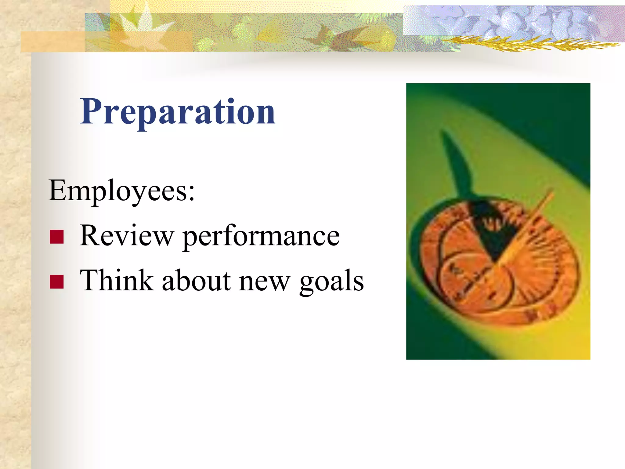 Preparation

Employees:
 Review performance
 Think about new goals
 