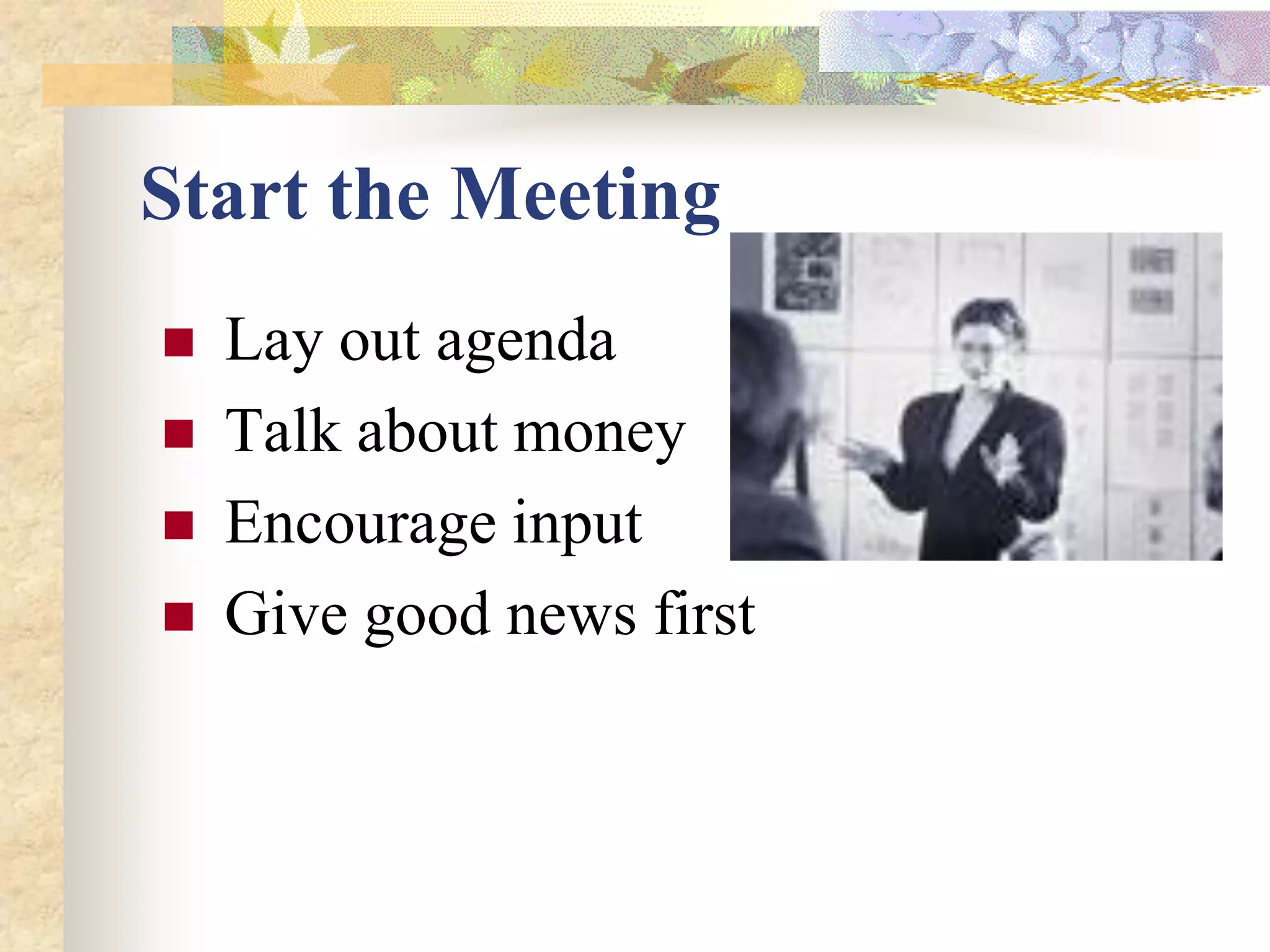Start the Meeting
   Lay out agenda
   Talk about money
   Encourage input
   Give good news first
 