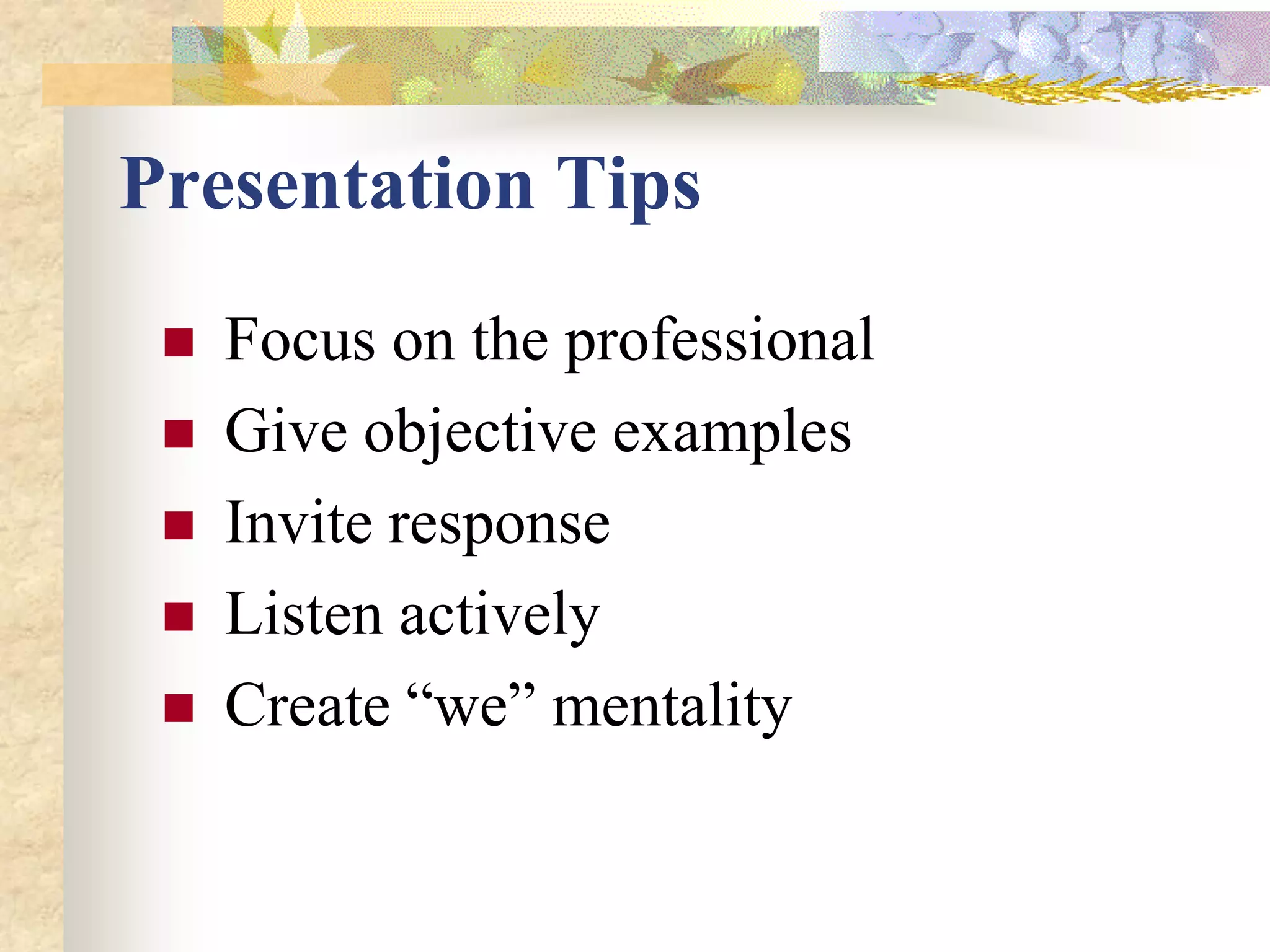 Presentation Tips
    Focus on the professional
    Give objective examples
    Invite response
    Listen actively
    Create “we” mentality
 