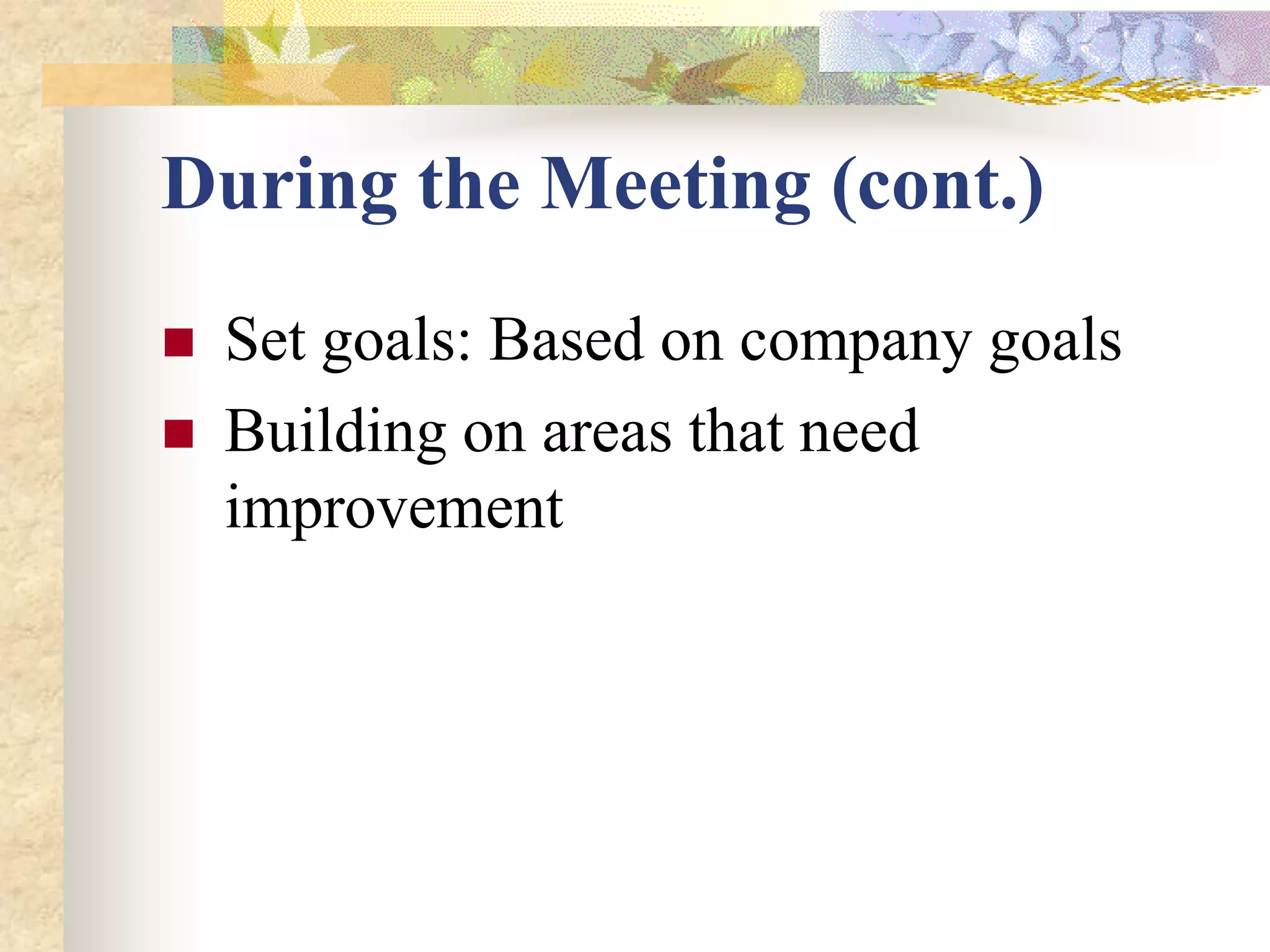 During the Meeting (cont.)
   Set goals: Based on company goals
   Building on areas that need
    improvement
 