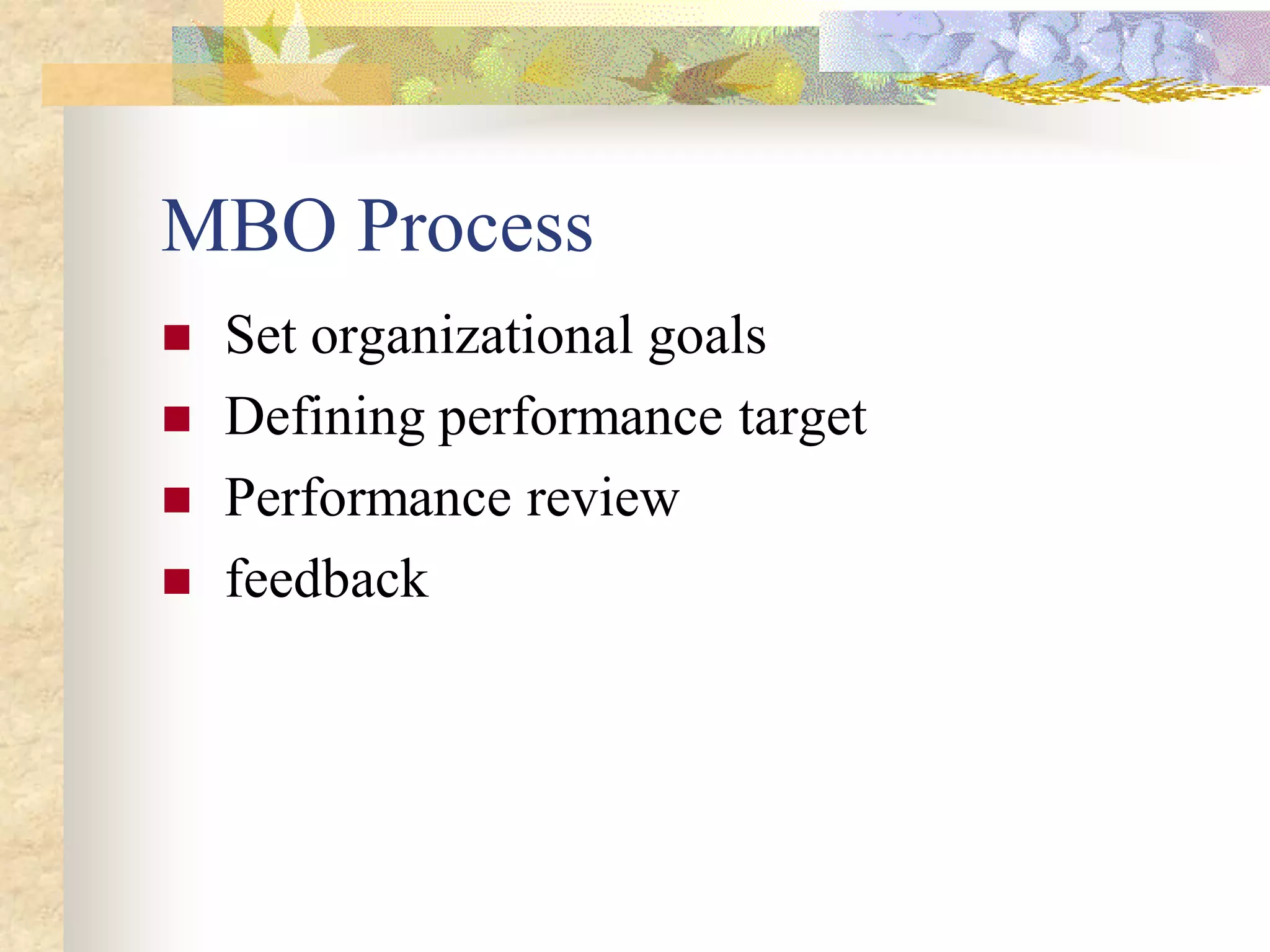 MBO Process
   Set organizational goals
   Defining performance target
   Performance review
   feedback
 