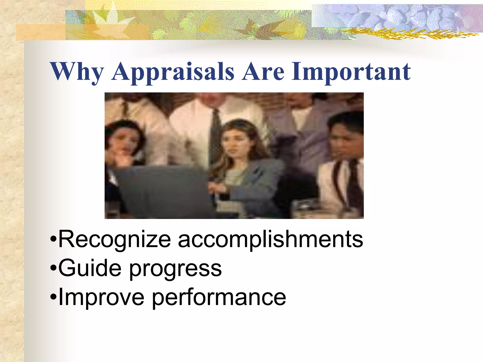 Why Appraisals Are Important




•Recognize accomplishments
•Guide progress
•Improve performance
 