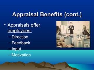 Appraisal Benefits (cont.)Appraisal Benefits (cont.)
• Appraisals offer
employees:
–Direction
–Feedback
–Input
–Motivation
 