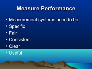 Measure PerformanceMeasure Performance
• Measurement systems need to be:
• Specific
• Fair
• Consistent
• Clear
• Useful
 