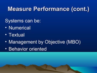 Measure Performance (cont.)Measure Performance (cont.)
Systems can be:
• Numerical
• Textual
• Management by Objective (MBO)
• Behavior oriented
 