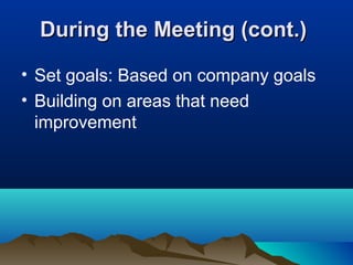 During the Meeting (cont.)During the Meeting (cont.)
• Set goals: Based on company goals
• Building on areas that need
improvement
 