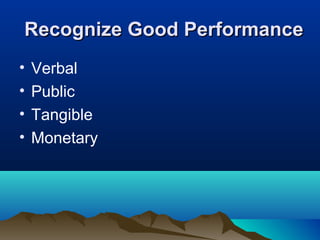 Recognize Good PerformanceRecognize Good Performance
• Verbal
• Public
• Tangible
• Monetary
 