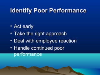 Identify Poor PerformanceIdentify Poor Performance
• Act early
• Take the right approach
• Deal with employee reaction
• Handle continued poor
performance
 