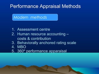 Performance Appraisal Methods
Modern methods
1. Assessment centre
2. Human resource accounting –
costs & contribution
3. Behaviorally anchored rating scale
4. MBO
5. 360º performance apparaisal
 