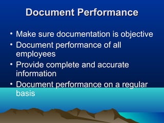 Document PerformanceDocument Performance
• Make sure documentation is objective
• Document performance of all
employees
• Provide complete and accurate
information
• Document performance on a regular
basis
 
