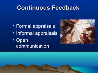 Continuous FeedbackContinuous Feedback
• Formal appraisals
• Informal appraisals
• Open
communication
 