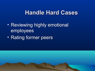 Handle Hard CasesHandle Hard Cases
• Reviewing highly emotional
employees
• Rating former peers
 